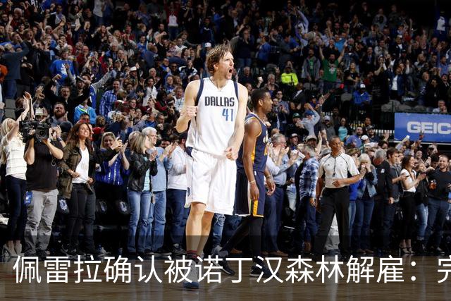 佩雷拉确认被诺丁汉森林解雇：完全出乎意料 失望难过但没有怨恨