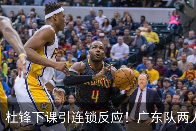 杜锋下课引连锁反应！广东队两人有望留队，五人或失业