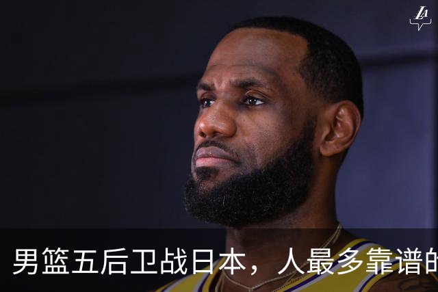 男篮五后卫战日本，人最多靠谱的不多。赵继伟有隐患，庞峥麟最幸运