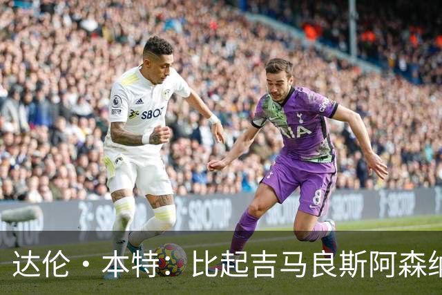 达伦·本特：比起吉马良斯阿森纳更应该买左边锋，推荐巴尔科拉