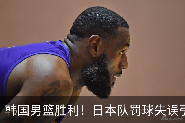 韩国男篮胜利！日本队罚球失误引发争议，台北男篮惨遭淘汰，对中国男篮不利