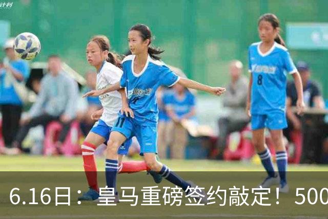 6.16日：皇马重磅签约敲定！5000万欧截胡库库雷利亚，重返西甲豪门，后防三线彻底补齐