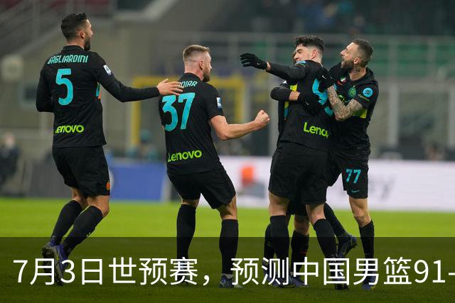 7月3日世预赛，预测中国男篮91-83击败日本男篮，杨瀚森22+11